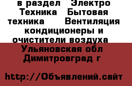  в раздел : Электро-Техника » Бытовая техника »  » Вентиляция,кондиционеры и очистители воздуха . Ульяновская обл.,Димитровград г.